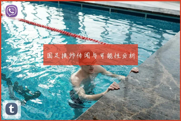 国足换帅传闻与可能性分析
