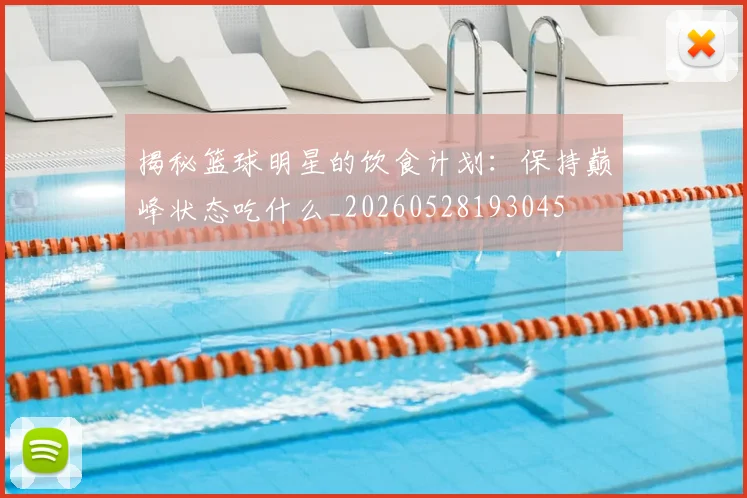 揭秘篮球明星的饮食计划：保持巅峰状态吃什么_20260528193045