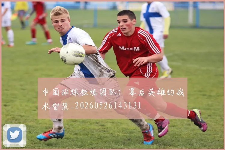 中国排球教练团队：幕后英雄的战术智慧_20260526143131