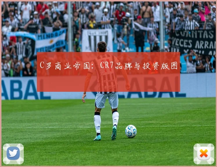 C罗商业帝国:CR7品牌与投资版图