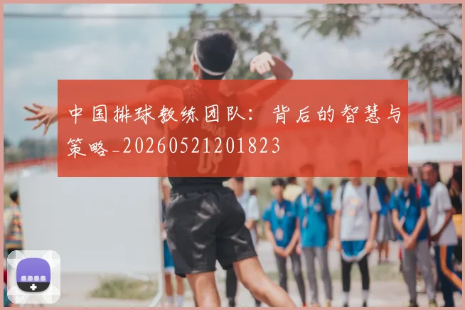 中国排球教练团队：背后的智慧与策略_20260521201823