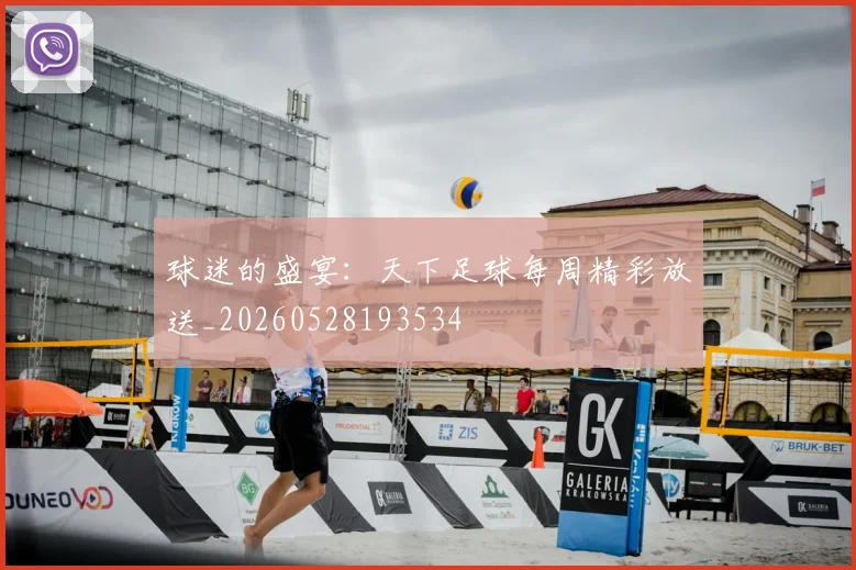 球迷的盛宴：天下足球每周精彩放送_20260528193534